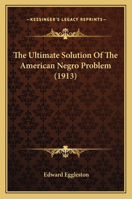 The Ultimate Solution Of The American Negro Problem (1913) by Eggleston, Edward