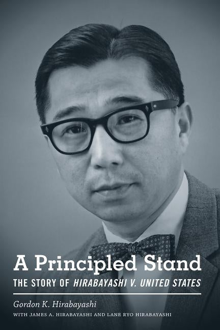 A Principled Stand: The Story of Hirabayashi V. United States by Hirabayashi, Gordon K.