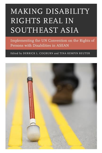 Making Disability Rights Real in Southeast Asia: Implementing the UN Convention on the Rights of Persons with Disabilities in ASEAN by Cogburn, Derrick L.