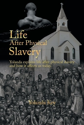 Life After Physical Slavery: Yolanda Explains Life After Physical Slavery and How It Affects Us Today. by Key, Yolanda
