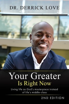 Your Greater is Right Now: Living as God's masterpiece instead of life's middle class by Love, Derrick