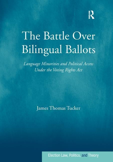 The Battle Over Bilingual Ballots: Language Minorities and Political Access Under the Voting Rights Act by Tucker, James Thomas