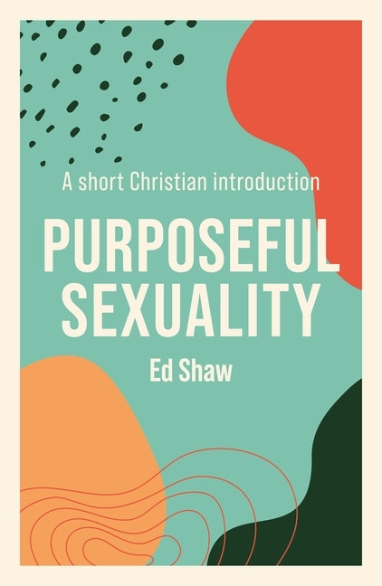 Purposeful Sexuality: A Short Christian Introduction by Shaw, Ed