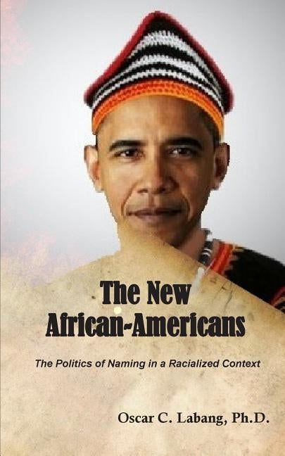 The New African-Americans: The Politics of Naming in a Racialized Context by Labang Phd, Oscar C.