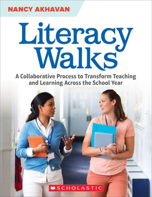 Literacy Walks: A Collaborative Process to Transform Teaching and Learning Across the School by Akhavan, Nancy