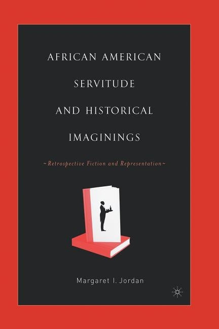 African American Servitude and Historical Imaginings: Retrospective Fiction and Representation by Jordan, M.
