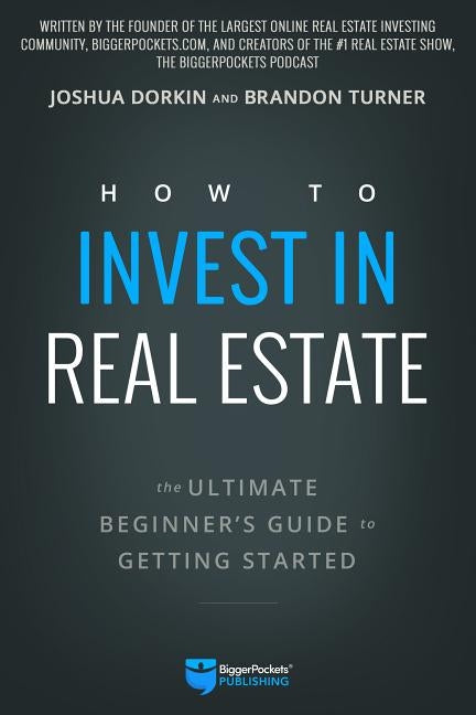 How to Invest in Real Estate: The Ultimate Beginner's Guide to Getting Started by Turner, Brandon