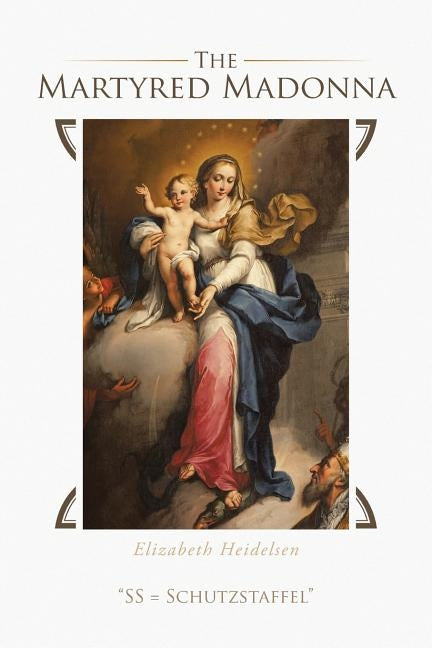 The Martyred Madonna: SS = Schutzstaffel by Heidelsen, Elizabeth