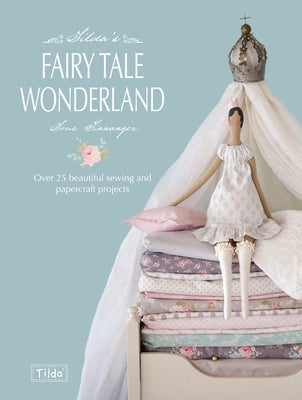 Tilda's Fairy Tale Wonderland: Over 25 Beautiful Sewing and Papercraft Projects by Finnanger, Tone