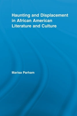 Haunting and Displacement in African American Literature and Culture by Parham, Marisa