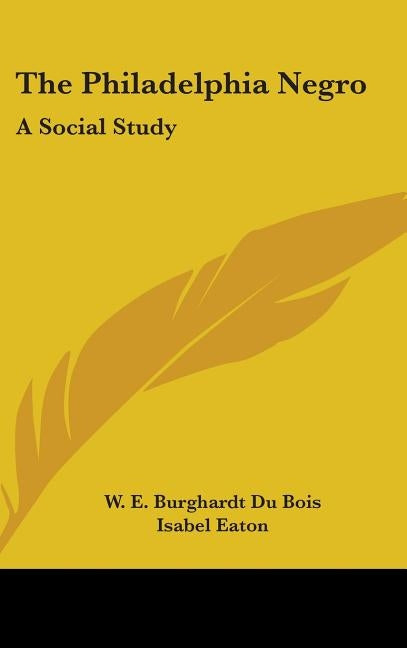 The Philadelphia Negro: A Social Study by Du Bois, W. E. Burghardt