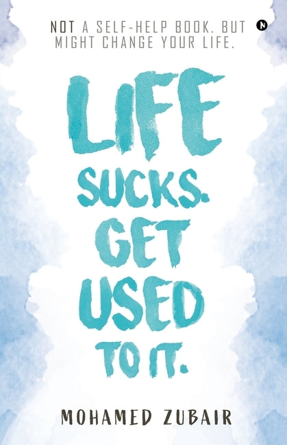 Life Sucks. Get Used To It.: NOT a Self-Help Book. But Might Change your Life. by Mohamed Zubair