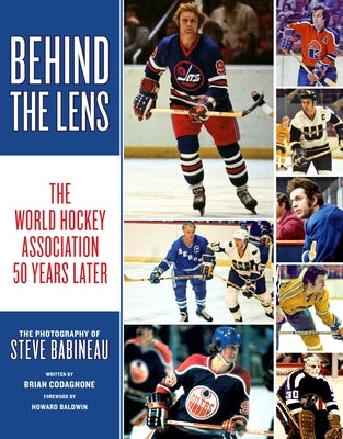 Behind the Lens: The World Hockey Association 50 Years Later by Babineau, Steve