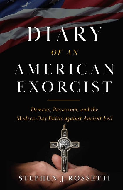 Diary of an American Exorcist: Demons, Possession, and the Modern-Day Battle Against Ancient Evil by Msgr Stephen Rossetti