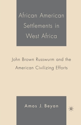 African American Settlements in West Africa: John Brown Russwurm and the American Civilizing Efforts by Beyan, A.
