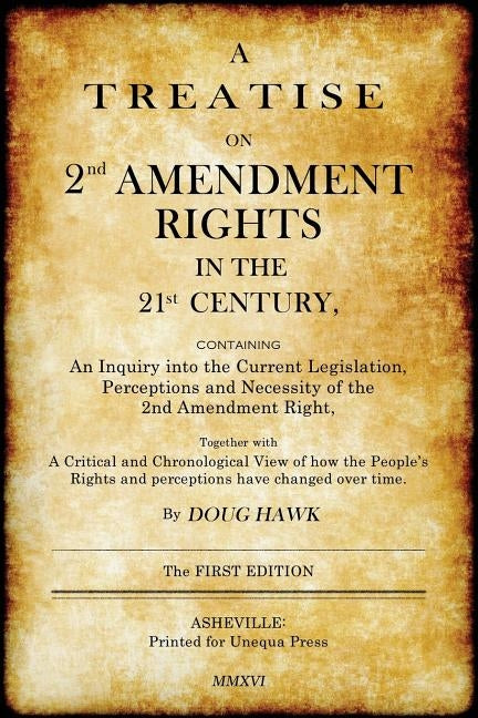 A Treatise on 2nd Amendment Rights in the 21st Century: Containing an inquiry into the current legislation, perceptions and necessity of the 2nd Amend by Hawk, Doug
