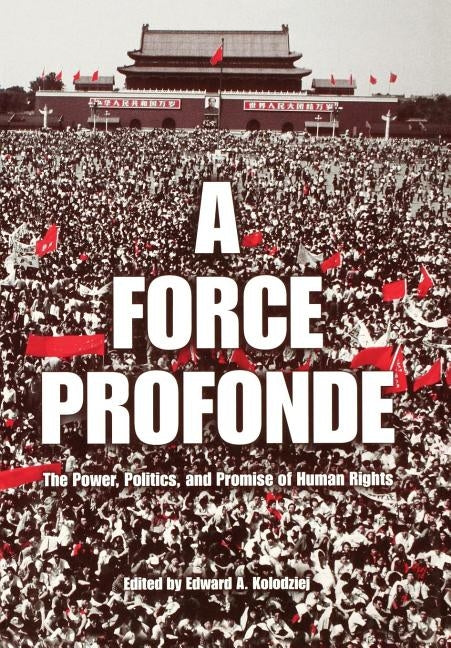 A Force Profonde: The Power, Politics, and Promise of Human Rights by Kolodziej, Edward a.