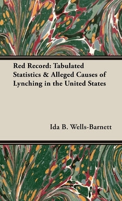 Red Record: Tabulated Statistics & Alleged Causes of Lynching in the United States by Wells-Barnett, Ida B.