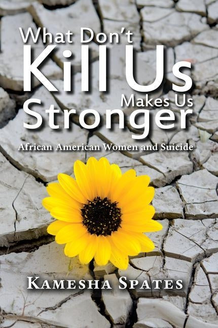 What Don't Kill Us Makes Us Stronger: African American Women and Suicide by Spates, Kamesha