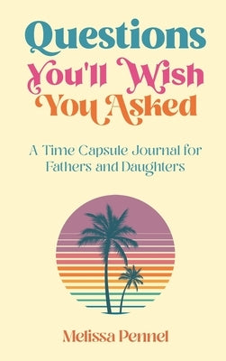 Questions You'll Wish You Asked: A Time Capsule Journal for Fathers and Daughters by Pennel, Melissa