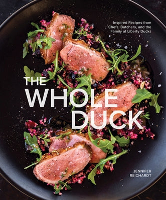 The Whole Duck: Inspired Recipes from Chefs, Butchers, and the Family at Liberty Ducks by Reichardt, Jennifer