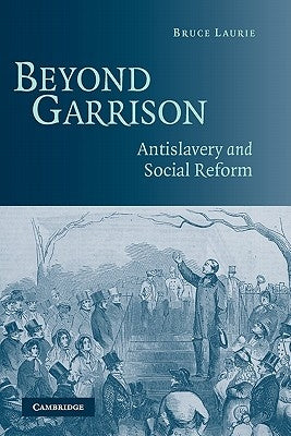 Beyond Garrison: Antislavery and Social Reform by Laurie, Bruce