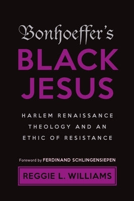 Bonhoeffer's Black Jesus: Harlem Renaissance Theology and an Ethic of Resistance by Williams, Reggie L.