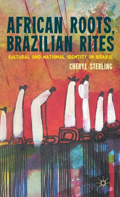 African Roots, Brazilian Rites: Cultural and National Identity in Brazil by Sterling, C.