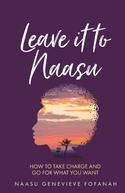 Leave it to Naasu: How to take charge and go for what you want by Fofanah, Naasu Genevieve