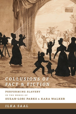 Collusions of Fact and Fiction: Performing Slavery in the Works of Suzan-Lori Parks and Kara Walker by Saal, Ilka