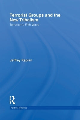Terrorist Groups and the New Tribalism: Terrorism's Fifth Wave by Kaplan, Jeffrey