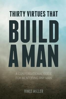 Thirty Virtues that Build a Man: A Conversational Guide for Mentoring Any Man by Miller, Vince