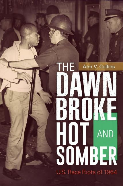 The Dawn Broke Hot and Somber: U.S. Race Riots of 1964 by Collins, Ann V.