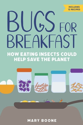 Bugs for Breakfast: How Eating Insects Could Help Save the Planet by Boone, Mary