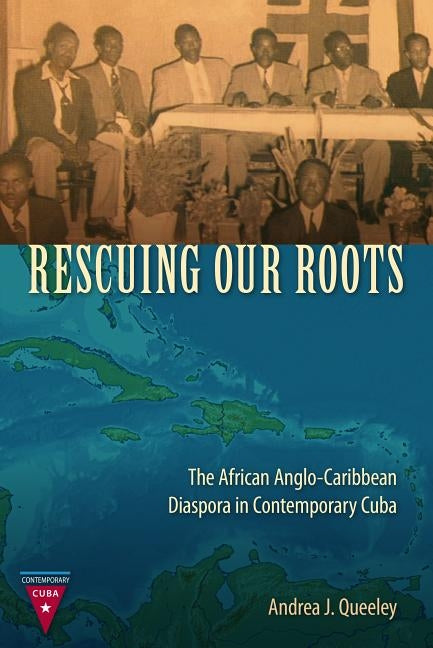 Rescuing Our Roots: The African Anglo-Caribbean Diaspora in Contemporary Cuba by Queeley, Andrea J.