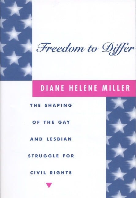 Freedom to Differ: The Shaping of the Gay and Lesbian Struggle for Civil Rights by Miller, Diane Helene