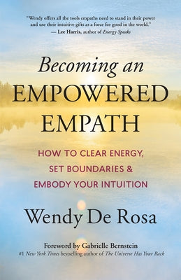 Becoming an Empowered Empath: How to Clear Energy, Set Boundaries & Embody Your Intuition by de Rosa, Wendy
