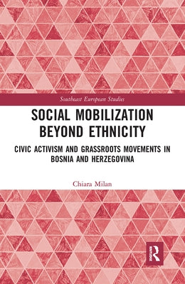 Social Mobilization Beyond Ethnicity: Civic Activism and Grassroots Movements in Bosnia and Herzegovina by Milan, Chiara
