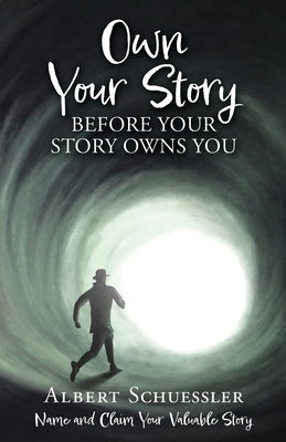 Own Your Story Before Your Story Owns You: Name and Claim Your Valuable Story by Schuessler, Albert