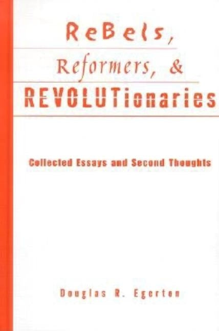 Rebels, Reformers, & Revolutionaries: Collected Essays and Second Thoughts by Egerton, Douglas R.