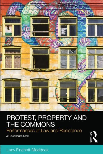 Protest, Property and the Commons: Performances of Law and Resistance by Finchett-Maddock, Lucy