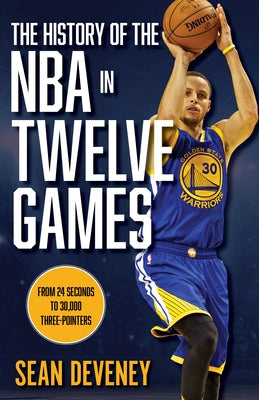 The History of the NBA in Twelve Games: From 24 Seconds to 30,000 3-Pointers by Deveney, Sean