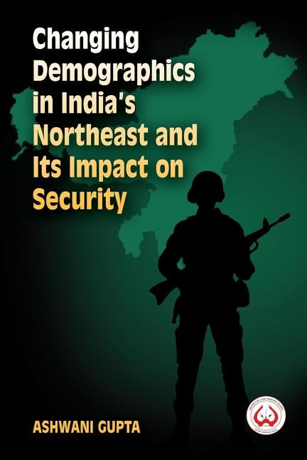 Changing Demographics in India's Northeast and Its Impact on Security by Gupta, Ashwani
