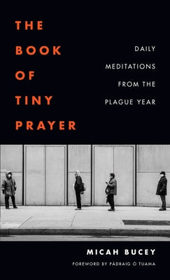 The Book of Tiny Prayer: Daily Meditations from the Plague Year by Bucey, Micah