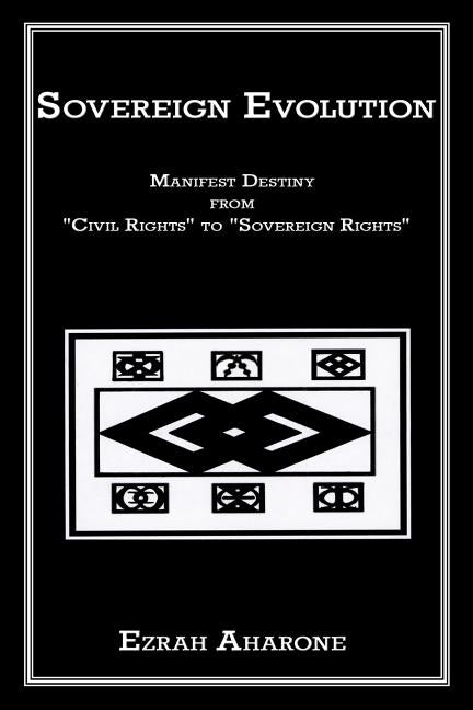 Sovereign Evolution: Manifest Destiny from Civil Rights to Sovereign Rights by Aharone, Ezrah