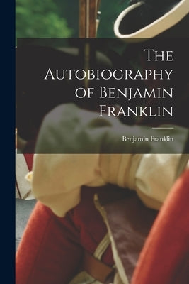 The Autobiography of Benjamin Franklin by Franklin, Benjamin