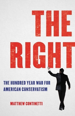 The Right: The Hundred-Year War for American Conservatism by Continetti, Matthew