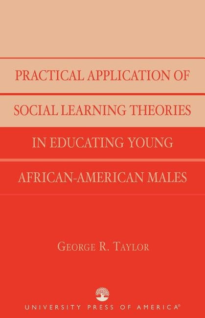 Practical Application of Social Learning Theories in Educating Young African-American Males by Taylor, George R.