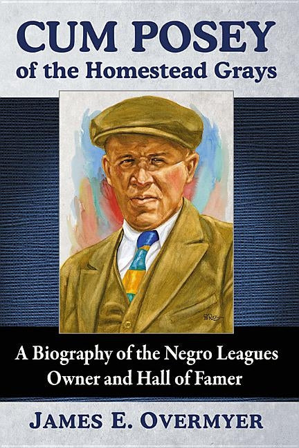 Cum Posey of the Homestead Grays: A Biography of the Negro Leagues Owner and Hall of Famer by Overmyer, James E.