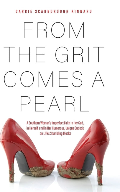 From the Grit Comes A Pearl: A Southern Woman's Imperfect Faith in Her God, in Herself, and in Her Humorous, Unique Outlook on Life's Stumbling Blo by Kinnard, Carrie Scarborough